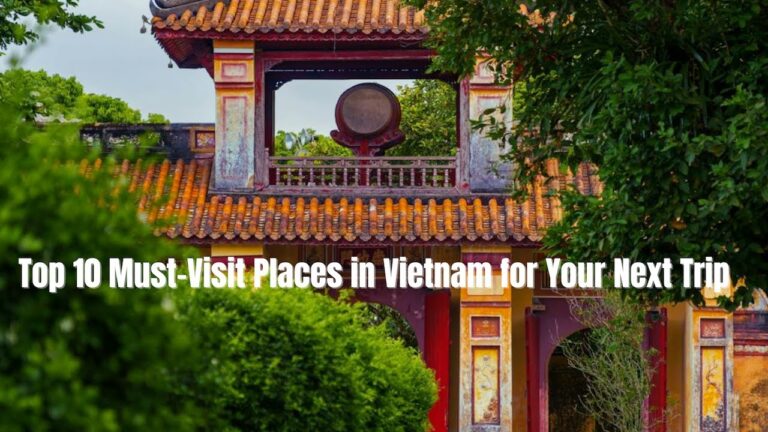 Top 10 Must-Visit Places in Vietnam for Your Next Trip – Vietnam Travel Guide